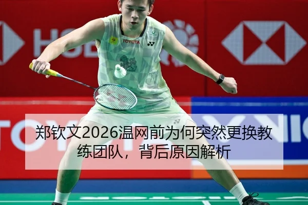郑钦文2026温网前为何突然更换教练团队，背后原因解析