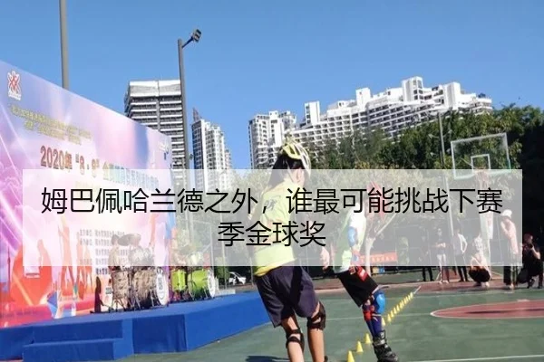 姆巴佩哈兰德之外，谁最可能挑战下赛季金球奖