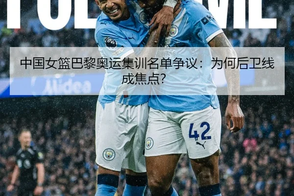 中国女篮巴黎奥运集训名单争议：为何后卫线成焦点？